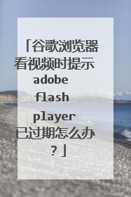 谷歌浏览器看视频时提示adobe flash player已过期怎么办?