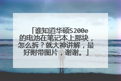 谁知道华硕S200e的电池在笔记本上那块,怎么拆?就大神讲解,最好附带图片,谢谢。