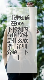 谁知道在DOS下检测内存的软件是什么软件 详细介绍一下