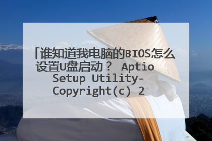 谁知道我电脑的BIOS怎么设置U盘启动？ Aptio Setup Utility-Copyright(c) 2011 American Megatrends,Inc