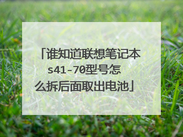 谁知道联想笔记本s41-70型号怎么拆后面取出电池