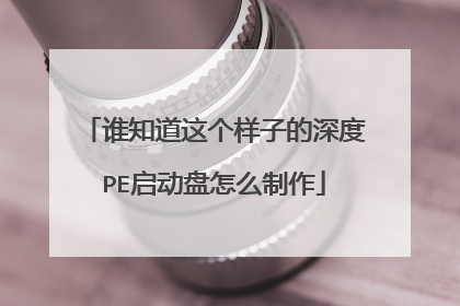 谁知道这个样子的深度PE启动盘怎么制作
