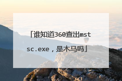谁知道360查出mstsc.exe,是木马吗