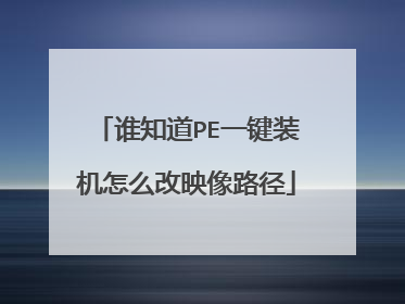 谁知道PE一键装机怎么改映像路径