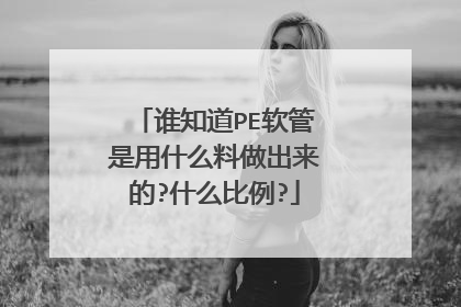谁知道PE软管是用什么料做出来的?什么比例?