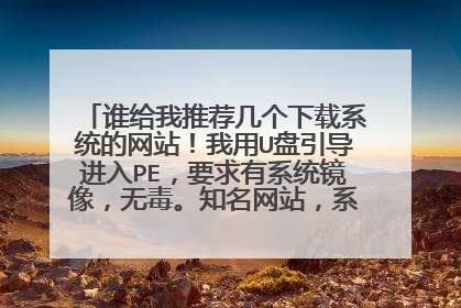 谁给我推荐几个下载系统的网站！我用U盘引导进入PE，要求有系统镜像，无毒。知名网站，系统更新快的！