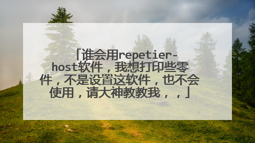 谁会用repetier-host软件,我想打印些零件,不是设置这软件,也不会使用,请大神教教我,,