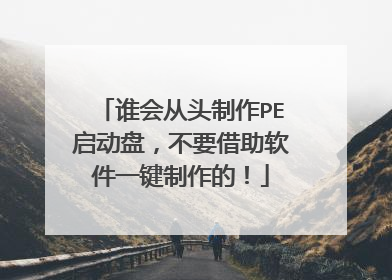 谁会从头制作PE启动盘，不要借助软件一键制作的！