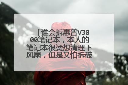 谁会拆惠普V3000笔记本,本人的笔记本很烫想清理下风扇,但是又怕拆破,想请高手指教