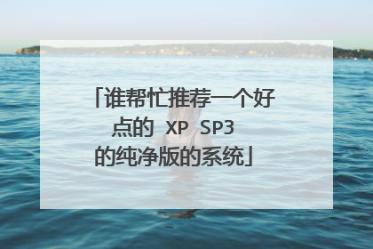 谁帮忙推荐一个好点的 XP SP3的纯净版的系统