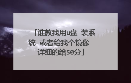 谁教我用u盘 装系统 或者给我个镜像 详细的给50分