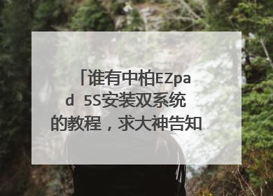 谁有中柏EZpad 5S安装双系统的教程,求大神告知。谢谢了。