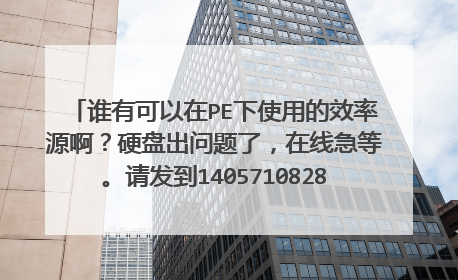 谁有可以在PE下使用的效率源啊?硬盘出问题了,在线急等。请发到1405710828@qq.com,谢谢