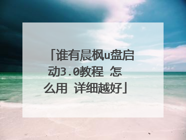 谁有晨枫u盘启动3.0教程 怎么用 详细越好