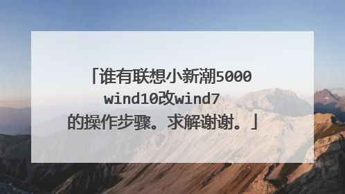 谁有联想小新潮5000wind10改wind7的操作步骤。求解谢谢。