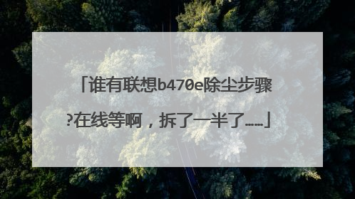 谁有联想b470e除尘步骤?在线等啊,拆了一半了……