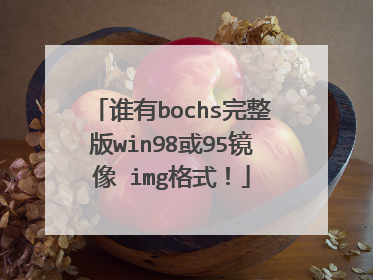 谁有bochs完整版win98或95镜像 img格式!