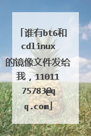 谁有bt6和cdlinux的镜像文件发给我,1101175783@qq.com
