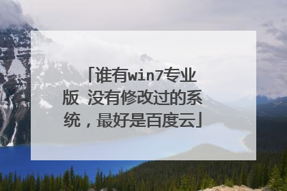 谁有win7专业版 没有修改过的系统,最好是百度云