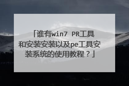 谁有win7 PR工具和安装安装以及pe工具安装系统的使用教程?
