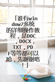 谁有window7系统的详细操作教程,是DOC,DOCX,TXT,PDF等等都可以哈,先谢谢咯!