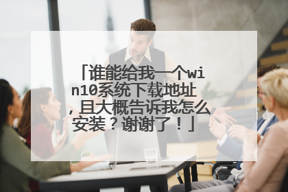 谁能给我一个win10系统下载地址,且大概告诉我怎么安装?谢谢了!