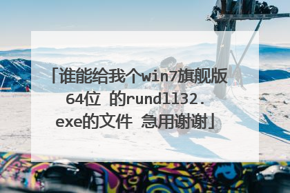 谁能给我个win7旗舰版 64位 的rundll32.exe的文件 急用谢谢