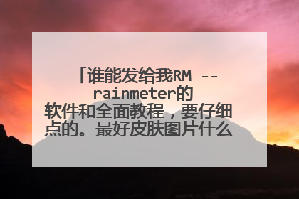 谁能发给我RM -- rainmeter的软件和全面教程,要仔细点的。最好皮肤图片什么的全部发给我