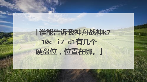 谁能告诉我神舟战神k710c i7 d1有几个硬盘位,位置在哪。