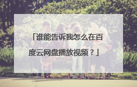 谁能告诉我怎么在百度云网盘播放视频?