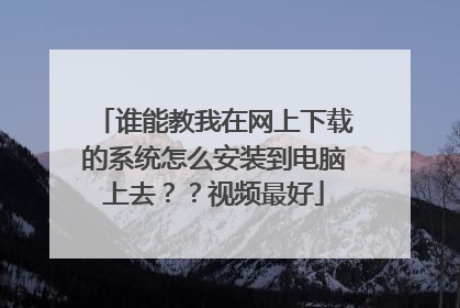 谁能教我在网上下载的系统怎么安装到电脑上去??视频最好