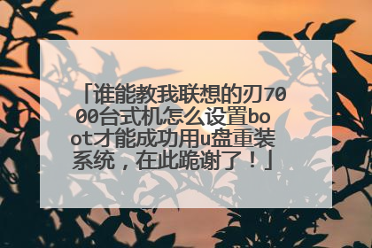 谁能教我联想的刃7000台式机怎么设置boot才能成功用u盘重装系统,在此跪谢了!