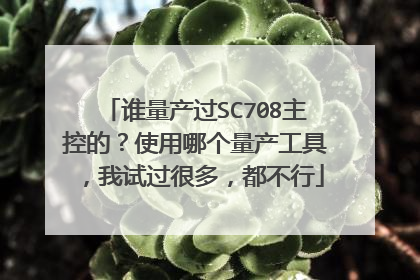谁量产过SC708主控的?使用哪个量产工具,我试过很多,都不行