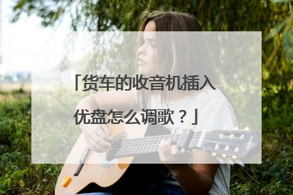 货车的收音机插入优盘怎么调歌?