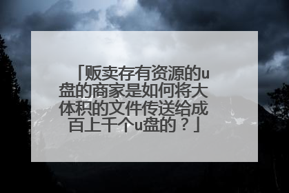 贩卖存有资源的u盘的商家是如何将大体积的文件传送给成百上千个u盘的?