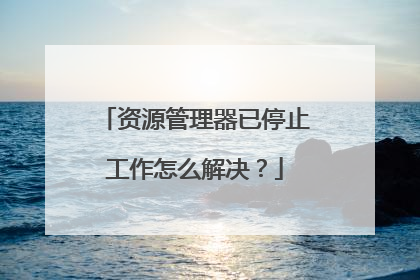 资源管理器已停止工作怎么解决?