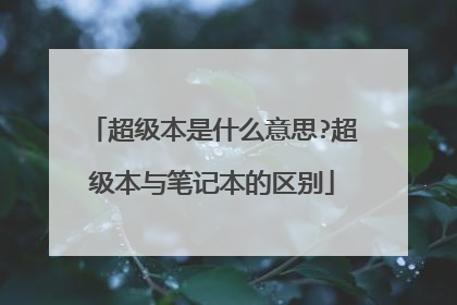 超级本是什么意思?超级本与笔记本的区别