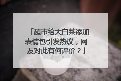 超市给大白菜添加表情包引发热议，网友对此有何评价？
