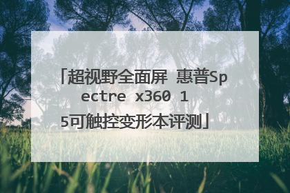 超视野全面屏 惠普Spectre x360 15可触控变形本评测