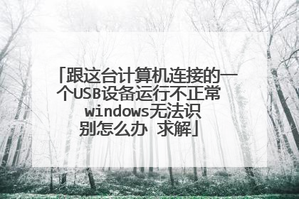 跟这台计算机连接的一个USB设备运行不正常 windows无法识别怎么办 求解