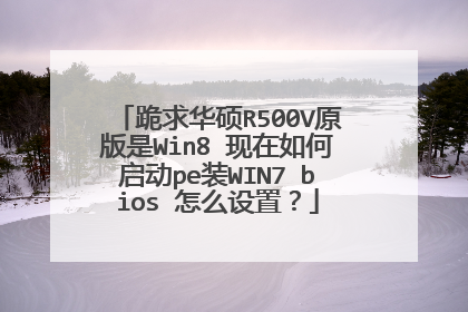 跪求华硕R500V原版是Win8 现在如何启动pe装WIN7 bios 怎么设置?