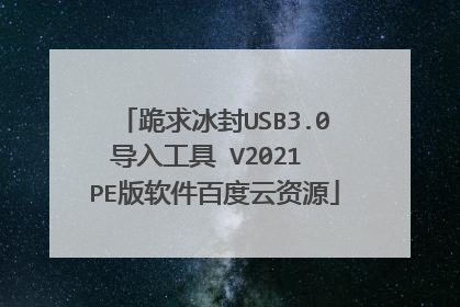 跪求冰封USB3.0导入工具 V2021 PE版软件百度云资源