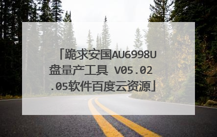 跪求安国AU6998U盘量产工具 V05.02.05软件百度云资源