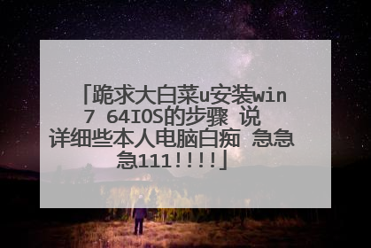 跪求大白菜u安装win7 64IOS的步骤 说详细些本人电脑白痴 急急急111!!!!