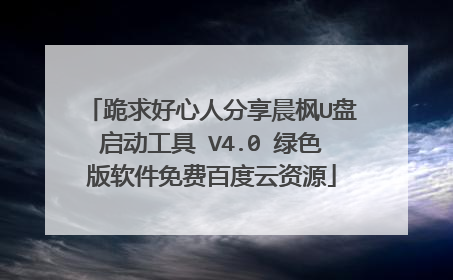跪求好心人分享晨枫U盘启动工具 V4.0 绿色版软件免费百度云资源