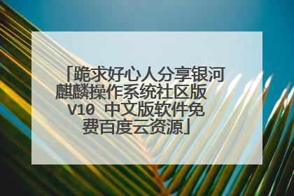 跪求好心人分享银河麒麟操作系统社区版 V10 中文版软件免费百度云资源