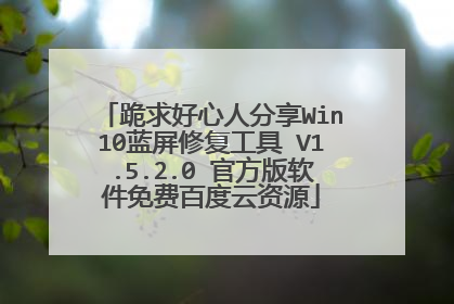 跪求好心人分享Win10蓝屏修复工具 V1.5.2.0 官方版软件免费百度云资源