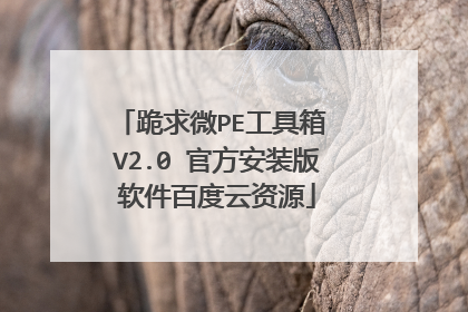 跪求微PE工具箱 V2.0 官方安装版软件百度云资源