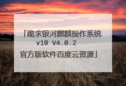 跪求银河麒麟操作系统v10 V4.0.2 官方版软件百度云资源