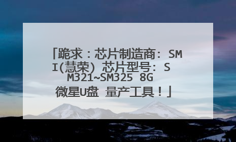 跪求:芯片制造商: SMI(慧荣) 芯片型号: SM321~SM325 8G 微星U盘 量产工具!